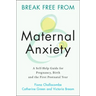 Break Free from Maternal Anxiety: A Self-Help Guide for Pregnancy, Birth and the First Postnatal Year