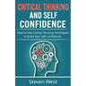 Critical Thinking and Self-Confidence: How to Use Critical Thinking Techniques to Build Your Self-confidence