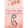 Pregnancy Guide for First Time Moms: A Complete Guide for The Next Nine Months And Beyond. What to Expect When You're Expecting