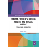 Trauma, Women's Mental Health, and Social Justice: Pitfalls and Possibilities