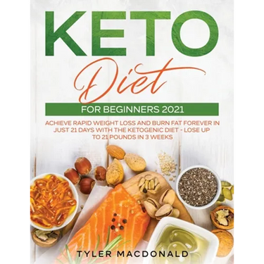 Keto Diet For Beginners 2021: Achieve Rapid Weight Loss and Burn Fat Forever in Just 21 Days with the Ketogenic Diet - Lose Up to 21 Pounds in 3 Weeks