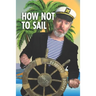 How Not To Sail: Screwing up is part of cruising. Let me show you how!