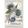 These Dark Things: Twelve New Gothic Tales