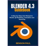 BLENDER 4.3 Guidebook: A Step-by-Step User Manual to Master 3D Modeling, Animation and Texturing