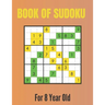 Book Of Sudoku For 8 Year Old: A Sudoku Puzzles Books for Kids Ages 2, 3, 4, 5, 6, 7,8 Years old A Giant Sudoku Brain Workbook for Games, Puzzles, Pr