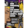 The Meaning and Culture of Grand Theft Auto: Critical Essays