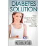 Diabetes Solution: Take Control of Your Blood Sugar & Restore Your Health Naturally