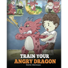 Train Your Angry Dragon: Teach Your Dragon To Be Patient. A Cute Children Story To Teach Kids About Emotions and Anger Management.
