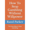 How To Stop Gambling Without Willpower: The Easy Way to Stop Gambling