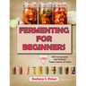 Fermenting For Beginners: 350 Fermentation And Probiotic Foods Creation At Home