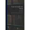 The Future of War: In Its Technical, Economic, and Political Relations