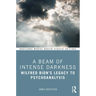 A Beam of Intense Darkness: Wilfred Bion's Legacy to Psychoanalysis