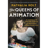 The Queens of Animation: The Untold Story of the Women Who Transformed the World of Disney and Made Cinematic History