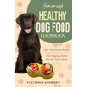 Homemade Healthy Dog Food Cookbook: 100+ Nourishing Recipes, Expert Guidance, and Tail-Wagging Health for Your Furry Friend