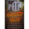 Haunted House: The Horrifying Truth About Haunted Houses
