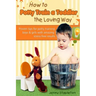 How to Potty Train a Toddler the Loving Way: Proven Tips for Potty Training Boys and Girls with Amazing Stress-Free Results