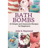 Bath Bombs: 15 Simple and Awesome Recipes for Beginners