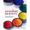 Crochet Baskets: 36 Fun, Funky, & Colorful Projects for Every Room in the House