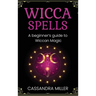 Wicca Spells: A Beginner's Guide to Wiccan Magic