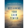 Reclaiming Your Calm Center: Transform Inner Pain to Inner Peace by Turning Down the Noise in Your Mind