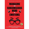 Managing Your Subconscious Mind and Emotions: Techniques To Resist Negativity, Stay Focused and Positive, And Find Happiness in Daily Activities.