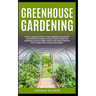 Greenhouse Gardening: How to Build Quickly your Greenhouse and Diy Hydroponics Garden. The Ultimate guide for Growing Plants, Herbs, Fruits