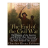 The End of the Civil War: The History of the Battles and Events that Destroyed the Confederacy and Finished the War Between the States