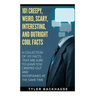 101 Creepy, Weird, Scary, Interesting, and Outright Cool Facts: A collection of 101 facts that are sure to leave you creeped out and entertained at th