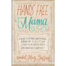 Hands Free Mama: A Guide to Putting Down the Phone, Burning the To-Do List, and Letting Go of Perfection to Grasp What Really Matters!