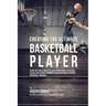 Creating the Ultimate Basketball Player: Learn the Secrets Used by the Best Professional Basketball Players and Coaches to Improve Your Conditioning,