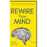 Rewire Your Mind: Stop Overthinking. Reduce Anxiety and Worrying. Control Your Thoughts To Make Better Decisions.