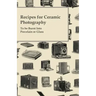 Recipes for Ceramic Photography - To be Burnt into Porcelain or Glass