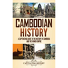Cambodian History: A Captivating Guide to the History of Cambodia and the Khmer Empire