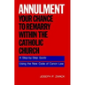 Annulment--Your Chance to Remarry Within the Catholic Church: A Step-By-Step Guide Using the New Code of Canon Law