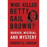 Who Killed Betty Gail Brown?: Murder, Mistrial, and Mystery