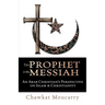 The Prophet & the Messiah: An Arab Christian's Perspective on Islam & Christianity