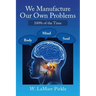 We Manufacture Our Own Problems: 100% of the Time
