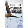 The Evolution Delusion: How to Recognize the Unsupported Claims of Darwin's Theory