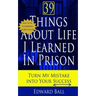 39 Things About Life I Learned in Prison: Turn My Mistake Into Your Success