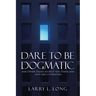Dare to Be Dogmatic: And Other Essays to Help You Think and Live Like a Christian
