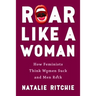 Roar Like a Woman: How Feminists Think Women Suck and Men Rock