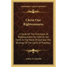 Christ Our Righteousness: . A Study Of The Principles Of Righteousness By Faith As Set Forth In The Word Of God And The Writings Of The Spirit O