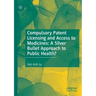 Compulsory Patent Licensing and Access to Medicines: A Silver Bullet Approach to Public Health?