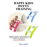 Happy Kids Potty Training: Simple, Smart, and Effective Solutions to Your Child's Potty Struggles (3 Days Strategy)