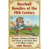 Baseball Rowdies of the 19th Century: Brawlers, Drinkers, Pranksters and Cheats in the Early Days of the Major Leagues