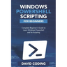 Windows PowerShell and Scripting for Beginners: Complete Beginners Guide to learn Windows PowerShell and its Scripting