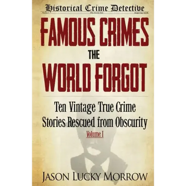 Famous Crimes the World Forgot: Ten Vintage True Crime Stories Rescued from Obscurity