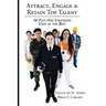 Attract, Engage & Retain Top Talent: 50 Plus One Strategies Used by the Best