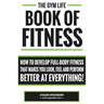 Gym Life Book of Fitness: How To Develop Full-Body Fitness That Makes You Look, Feel and Perform Better at Everything!