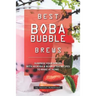 Best Boba Bubble Brews: Surprise Your Senses with 40 Boba Bubble Tea Recipes to Make at Home